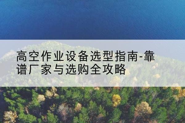 双塔升降车厂家-高空作业设备选型指南-靠谱厂家与选购全攻略
