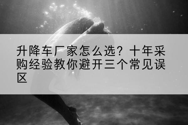 双塔升降车厂家-怎么选?十年采购经验教你避开三个常见误区