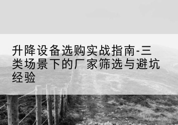 双塔移动式升降机厂家推荐-升降设备选购实战指南-三类场景下的厂家筛选与避坑经验