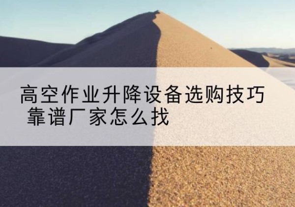 双塔电动升降平台厂家推荐-高空作业升降设备选购技巧 靠谱厂家怎么找