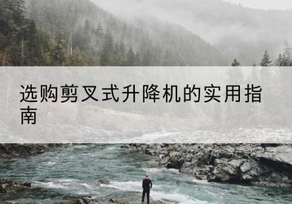 双塔剪叉式升降机怎么选-选购剪叉式升降机的实用指南