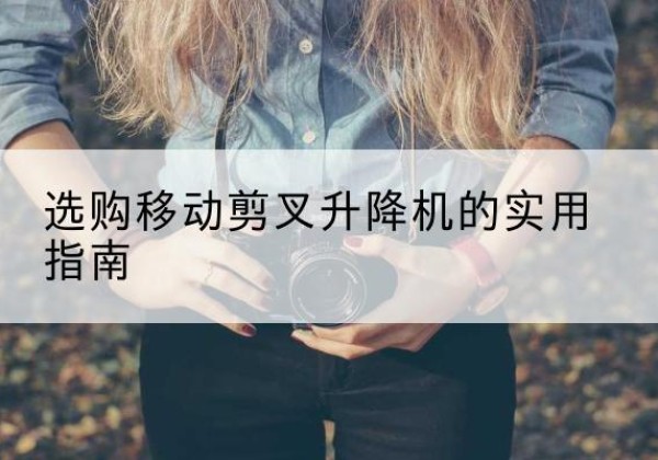 双塔移动剪叉升降机怎么选-选购移动剪叉升降机的实用指南